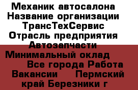 Механик автосалона › Название организации ­ ТрансТехСервис › Отрасль предприятия ­ Автозапчасти › Минимальный оклад ­ 20 000 - Все города Работа » Вакансии   . Пермский край,Березники г.